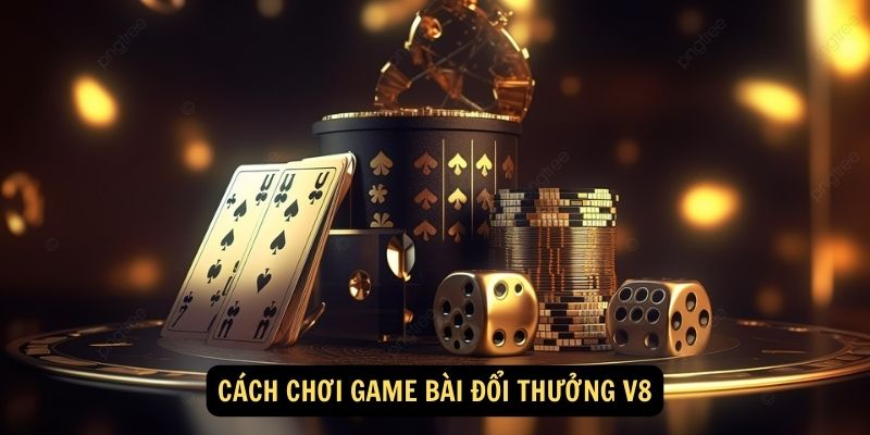 Game Bài Đổi Thưởng V8 - Sân Chơi Đấu Trí Uy Tín Nhất 2025 5 Cách chơi game bài đổi thưởng V8