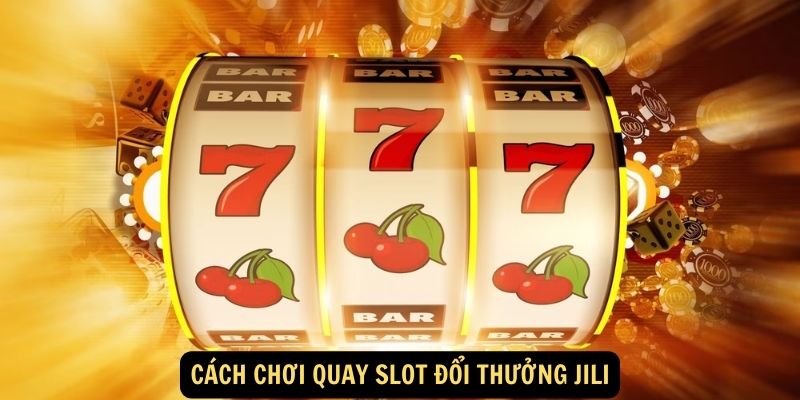 Quay Slot Đổi Thưởng Jili - Chơi Vui, Săn Jackpot Khủng 5 Cách chơi quay slot đổi thưởng Jili