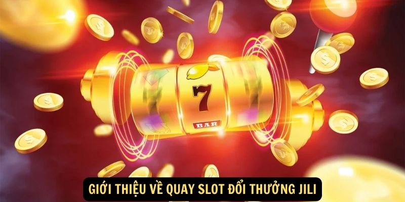 Quay Slot Đổi Thưởng Jili - Chơi Vui, Săn Jackpot Khủng 4 Giới thiệu về quay slot đổi thưởng Jili