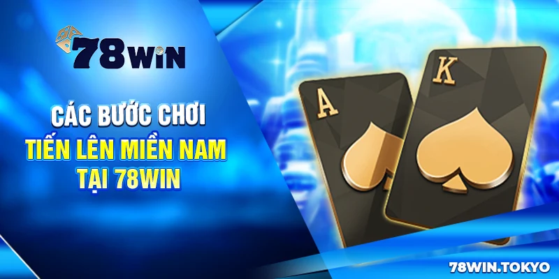 Chiến Thuật Đánh Tiến Lên Miền Nam Tại 78WIN Bất Bại 6 Các bước chơi Tiến lên miền Nam tại 78win