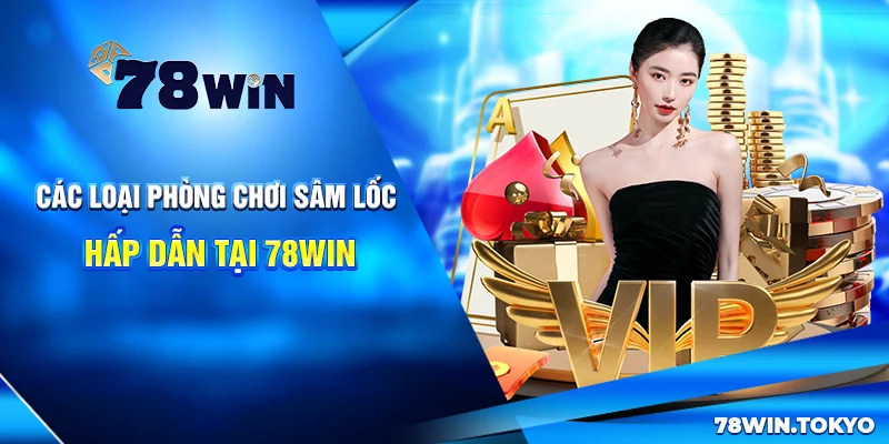 Hướng Dẫn Chơi Sâm Lốc Online 78WIN Từ Cơ Bản Đến Nâng Cao 6 Các loại phòng chơi Sâm Lốc hấp dẫn tại 78Win