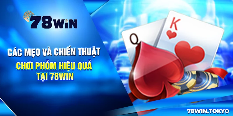 Cách Chơi Phỏm Tại 78WIN Có Gì Khác Biệt? Bỏ Túi Mẹo Cược Hay 6 Các mẹo và chiến thuật chơi Phỏm hiệu quả tại 78win