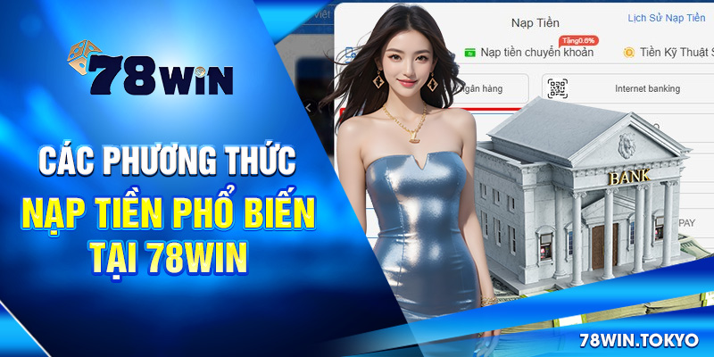 Hướng dẫn Nạp Tiền 78WIN Siêu Tốc An Toàn Cho Newbie 6 Các phương thức nạp tiền phổ biến tại 78win