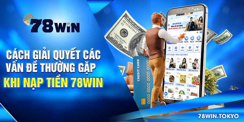 Hướng dẫn Nạp Tiền 78WIN Siêu Tốc An Toàn Cho Newbie 8 Cách giải quyết các vấn đề thường gặp khi nạp tiền 78win