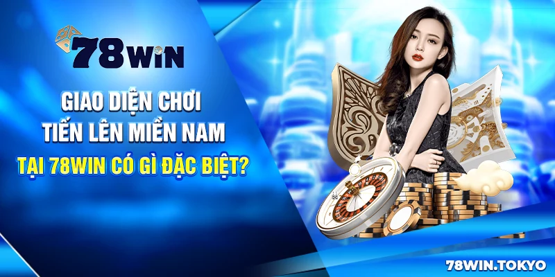 Chiến Thuật Đánh Tiến Lên Miền Nam Tại 78WIN Bất Bại 9 Giao diện chơi Tiến lên miền Nam tại 78win có gì đặc biệt?