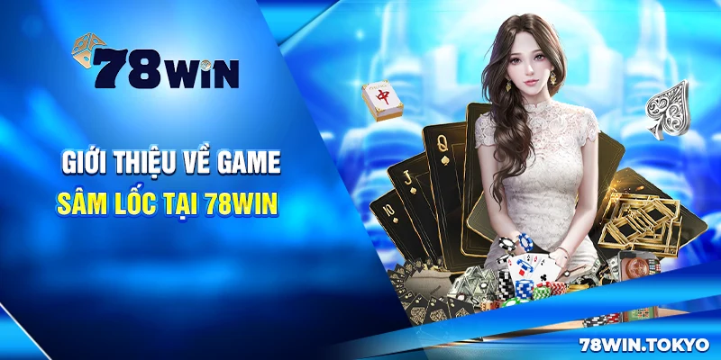 Hướng Dẫn Chơi Sâm Lốc Online 78WIN Từ Cơ Bản Đến Nâng Cao 5 Giới thiệu về game Sâm Lốc tại 78Win