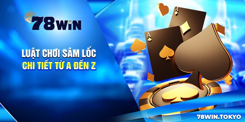 Hướng Dẫn Chơi Sâm Lốc Online 78WIN Từ Cơ Bản Đến Nâng Cao 8 Luật chơi Sâm Lốc chi tiết từ A đến Z