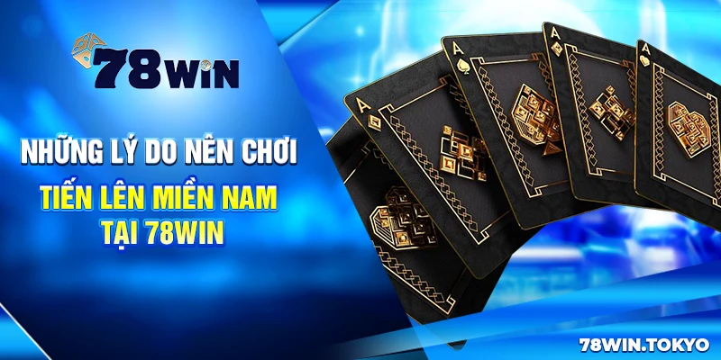 Chiến Thuật Đánh Tiến Lên Miền Nam Tại 78WIN Bất Bại 7 Những lý do nên chơi Tiến lên miền Nam tại 78win