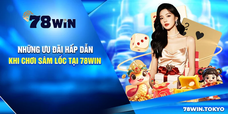 Hướng Dẫn Chơi Sâm Lốc Online 78WIN Từ Cơ Bản Đến Nâng Cao 7 Những ưu đãi hấp dẫn khi chơi Sâm Lốc tại 78Win