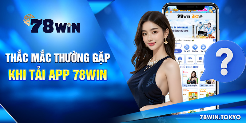 Hướng Dẫn Tải App 78WIN Nhanh Gọn Trên Mọi Thiết Bị 6 Thắc mắc thường gặp khi tải app 78win