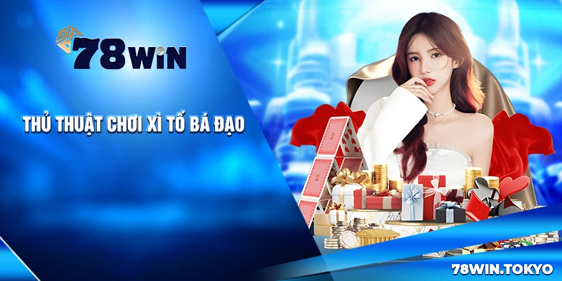 Bí Kíp Chơi Xì Tố Thắng Đậm Tại 78WIN - Xứng Danh Thần Bài 8 Thủ Thuật Chơi Xì Tố Bá Đạo