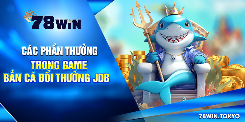 Bắn Cá Đổi Thưởng JDB - Hành Trình Truy Tìm Kho Báu Vô Tận! 7 Các phần thưởng trong game bắn cá đổi thưởng JDB