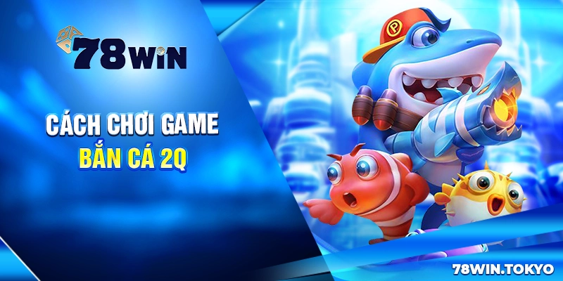 Bắn Cá 2Q - Game Săn Cá Đổi Thưởng Đỉnh Cao 2025 6 Cách chơi game bắn cá 2Q