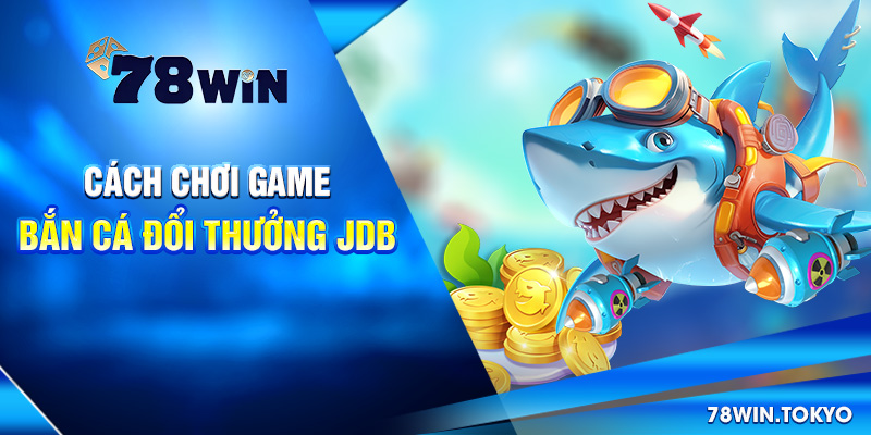 Bắn Cá Đổi Thưởng JDB - Hành Trình Truy Tìm Kho Báu Vô Tận! 6 Cách chơi game bắn cá đổi thưởng JDB