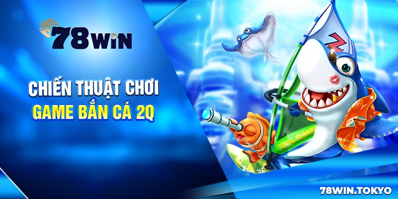 Bắn Cá 2Q - Game Săn Cá Đổi Thưởng Đỉnh Cao 2025 7 Chiến thuật chơi game bắn cá 2Q