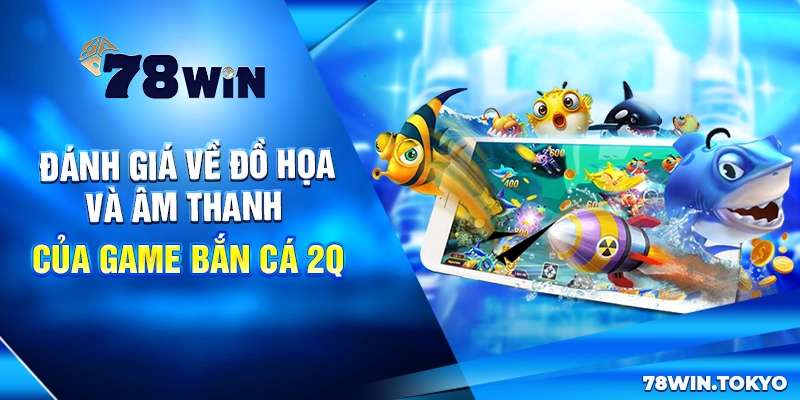Bắn Cá 2Q - Game Săn Cá Đổi Thưởng Đỉnh Cao 2025 8 Đánh giá về đồ họa và âm thanh của game bắn cá 2Q
