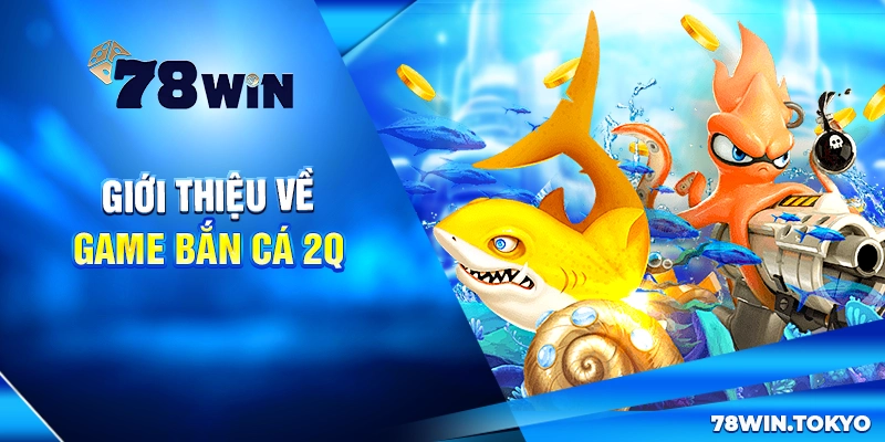 Bắn Cá 2Q - Game Săn Cá Đổi Thưởng Đỉnh Cao 2025 5 Giới thiệu về game bắn cá 2Q