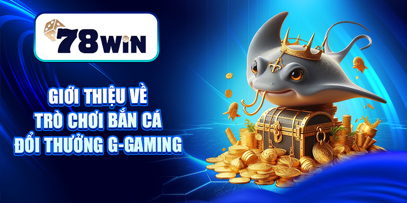 Bắn Cá Đổi Thưởng G-Gaming - Chiến Thuật Săn Cá Bất Bại 5 Giới thiệu về trò chơi bắn cá đổi thưởng G-gaming