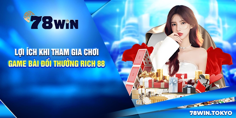 Game Bài Đổi Thưởng Rich 88 - Đổi Thưởng Nhanh Chóng 5 Lợi ích khi tham gia chơi game bài đổi thưởng Rich 88