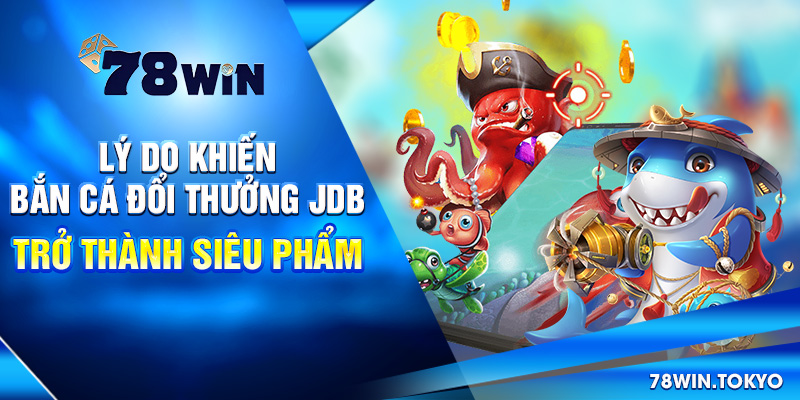 Bắn Cá Đổi Thưởng JDB - Hành Trình Truy Tìm Kho Báu Vô Tận! 5 Lý do khiến bắn cá đổi thưởng JDB trở thành siêu phẩm