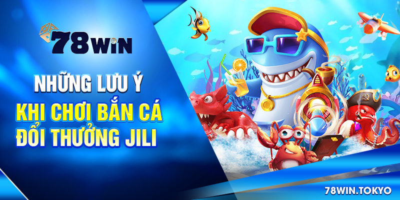 Bắn Cá Đổi Thưởng Jili - Thương Hiệu Giải Trí Số 01 Châu Á 7 Những lưu ý khi chơi bắn cá đổi thưởng Jili