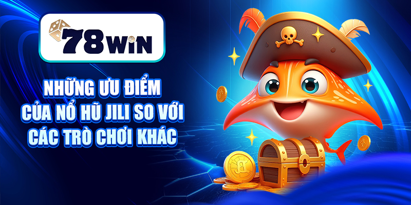 Cách Chơi Nổ Hũ Jili - Phát Tài Trong Từng Vòng Quay 8 Những ưu điểm của Nổ hũ Jili so với các trò chơi khác
