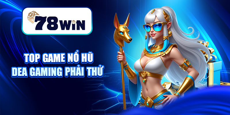 Nổ Hũ Dea Gaming – Sân Chơi Slot Game Chất Lượng, Siêu Uy Tín 6 Top game nổ hũ Dea gaming phải thử