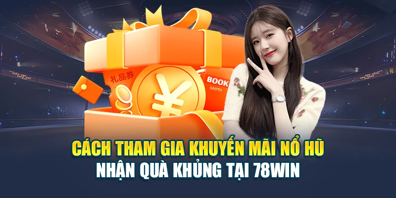 Cơ Hội Săn Khuyến Mãi Nổ Hũ Nhận Quà Khủng Tại 78WIN 5 Cách tham gia khuyến mãi nổ hũ nhận quà khủng tại 78WIN