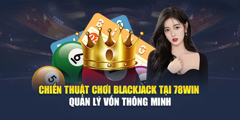 Chiến Thuật Chơi Blackjack Hiệu Quả Dành Riêng Cho 78WIN 6 Chiến thuật chơi Blackjack tại 78WIN – Quản lý vốn thông minh
