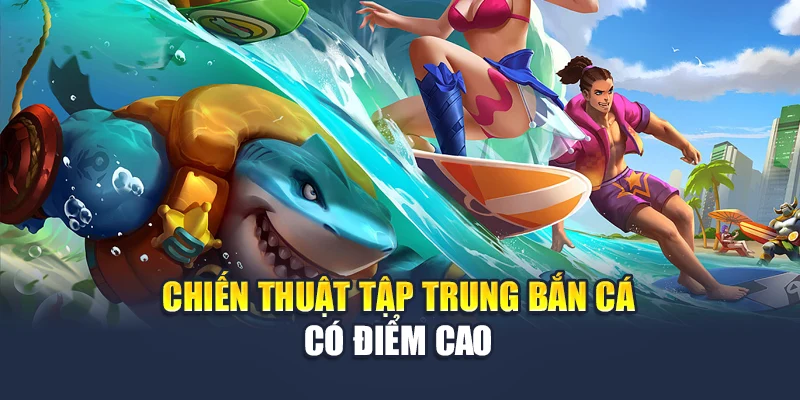 Bắn Cá 5 Sao Chinh Phục Đại Dương Và Mang Tiền Về Ví 6 Chiến thuật tập trung bắn cá có điểm cao