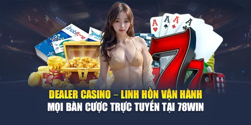 Dealer Casino Là Gì? Nhiệm Vụ Và Cách Làm Việc Tại 78WIN 4 Dealer Casino – Linh hồn vận hành mọi bàn cược trực tuyến tại 78WIN