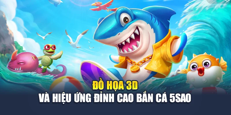 Bắn Cá 5 Sao Chinh Phục Đại Dương Và Mang Tiền Về Ví 4 Đồ họa 3D và hiệu ứng đỉnh cao bắn cá 5sao