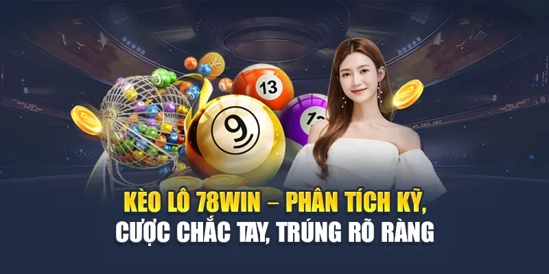 Kèo Lô 78WIN Dựa Trên Dữ Liệu Thống Kê Và Tỷ Lệ Trả Thưởng 4 Kèo lô 78WIN – Phân tích kỹ, cược chắc tay, trúng rõ ràng
