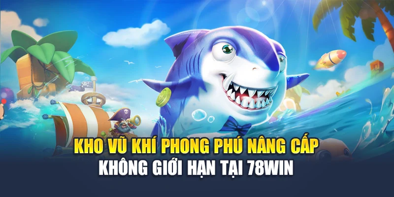 Fc Bắn Cá Nổ Thưởng Siêu Tốc – Chớp Cơ Hội Làm Giàu Mỗi Ngày 4 Kho vũ khí phong phú nâng cấp không giới hạn tại 78WIN