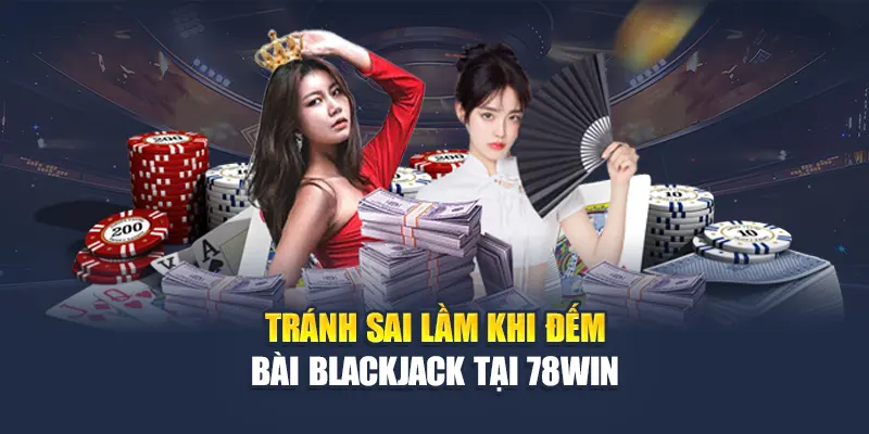 Đếm Bài Blackjack Chuẩn Xác Giúp Chiến Thắng Tại 78WIN 6 Tránh sai lầm khi đếm bài Blackjack tại 78WIN
