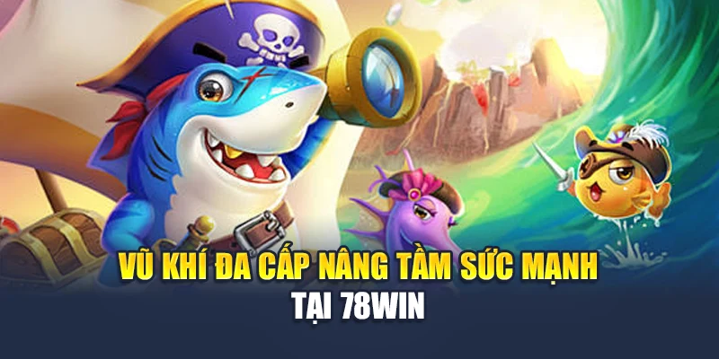 Vua Bắn Cá Tại 78WIN – Chiến Đấu Cùng Đại Dương Đầy Sắc Màu 4 Vũ khí đa cấp nâng tầm sức mạnh tại 78WIN