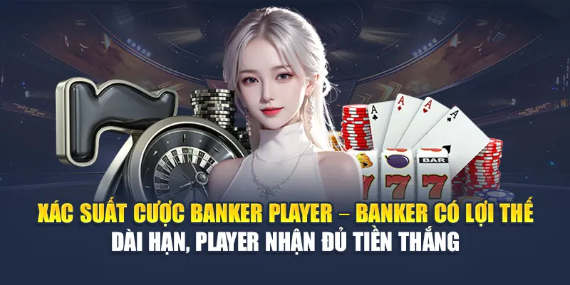 Cược Banker Player 78WIN: Phân Tích Cửa Nào Dễ Ăn Tiền 5 Xác suất cược banker player – Banker có lợi thế dài hạn, Player nhận đủ tiền thắng