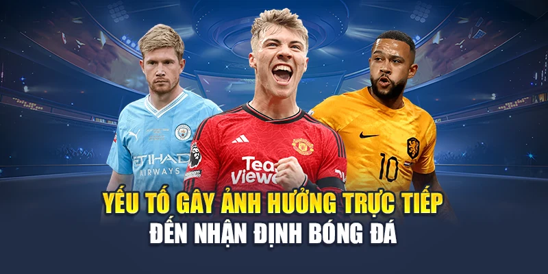 Nhận Định Bóng Đá Chuẩn Xác Cùng Hệ Thống Dự Đoán Tại 78WIN 5 Yếu tố gây ảnh hưởng trực tiếp đến nhận định bóng đá